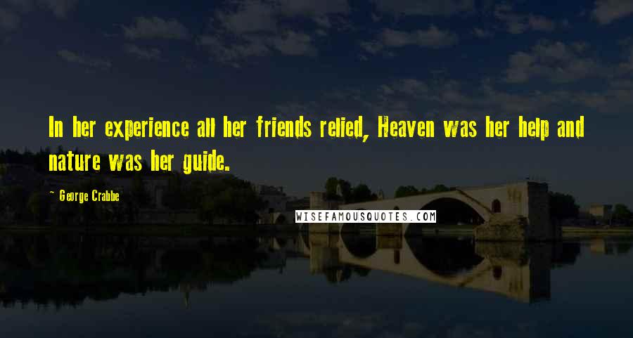 George Crabbe Quotes: In her experience all her friends relied, Heaven was her help and nature was her guide.