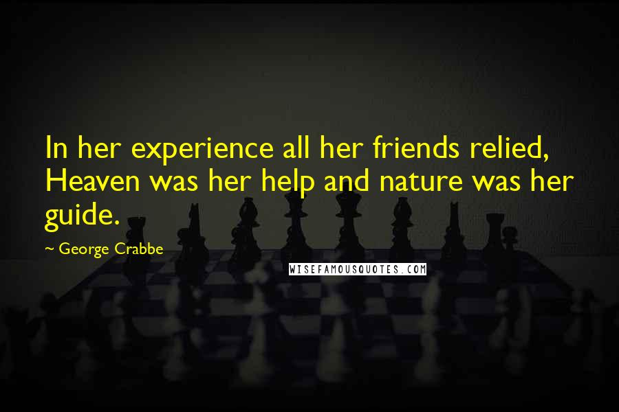 George Crabbe Quotes: In her experience all her friends relied, Heaven was her help and nature was her guide.