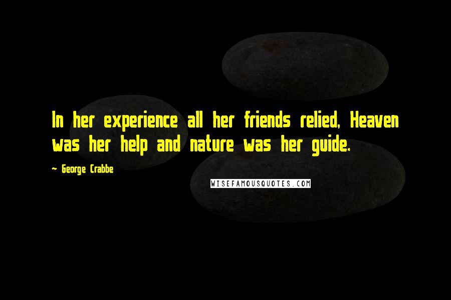 George Crabbe Quotes: In her experience all her friends relied, Heaven was her help and nature was her guide.