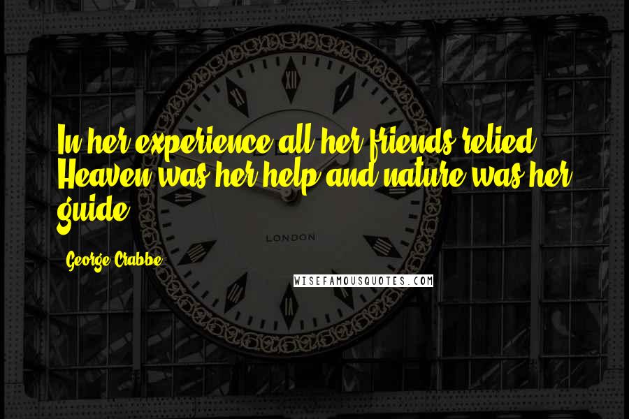 George Crabbe Quotes: In her experience all her friends relied, Heaven was her help and nature was her guide.