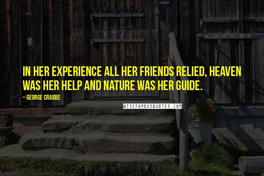 George Crabbe Quotes: In her experience all her friends relied, Heaven was her help and nature was her guide.