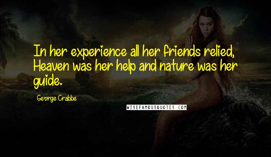 George Crabbe Quotes: In her experience all her friends relied, Heaven was her help and nature was her guide.