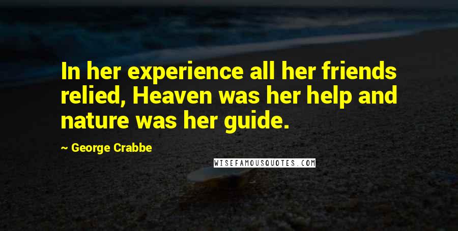 George Crabbe Quotes: In her experience all her friends relied, Heaven was her help and nature was her guide.