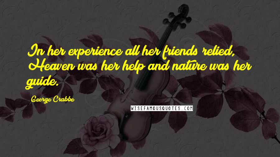 George Crabbe Quotes: In her experience all her friends relied, Heaven was her help and nature was her guide.