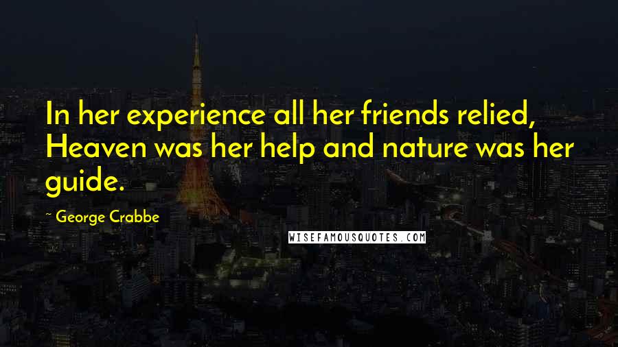 George Crabbe Quotes: In her experience all her friends relied, Heaven was her help and nature was her guide.