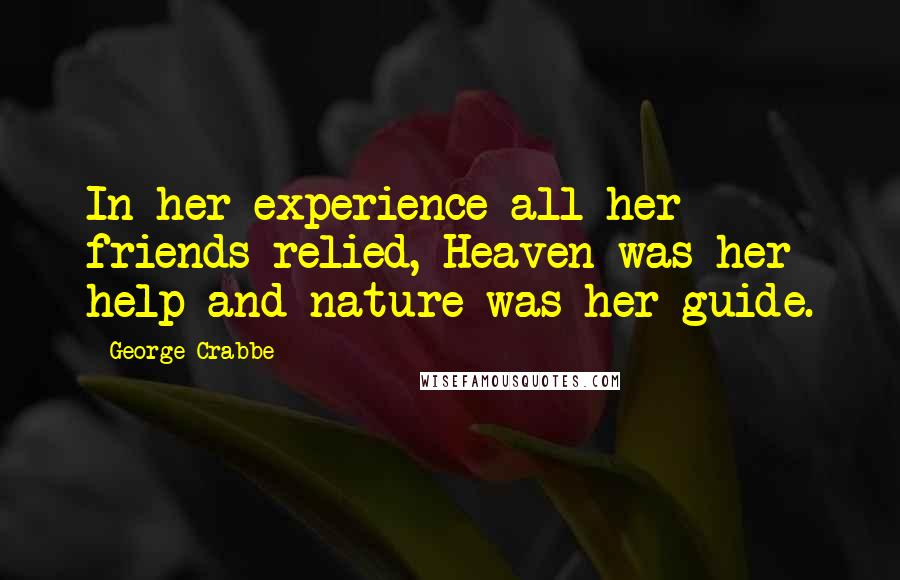 George Crabbe Quotes: In her experience all her friends relied, Heaven was her help and nature was her guide.