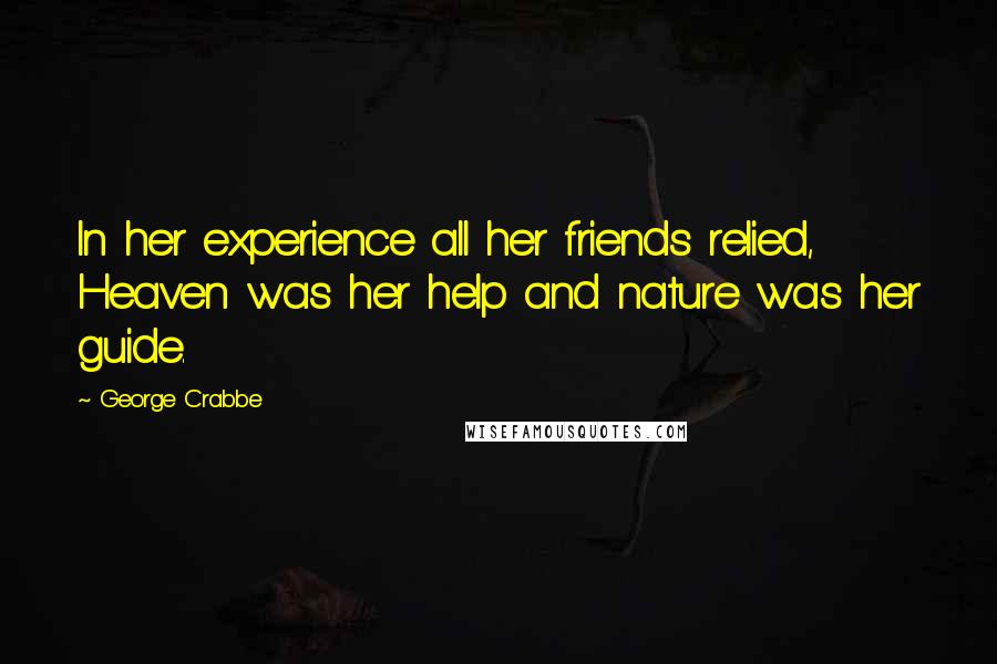 George Crabbe Quotes: In her experience all her friends relied, Heaven was her help and nature was her guide.