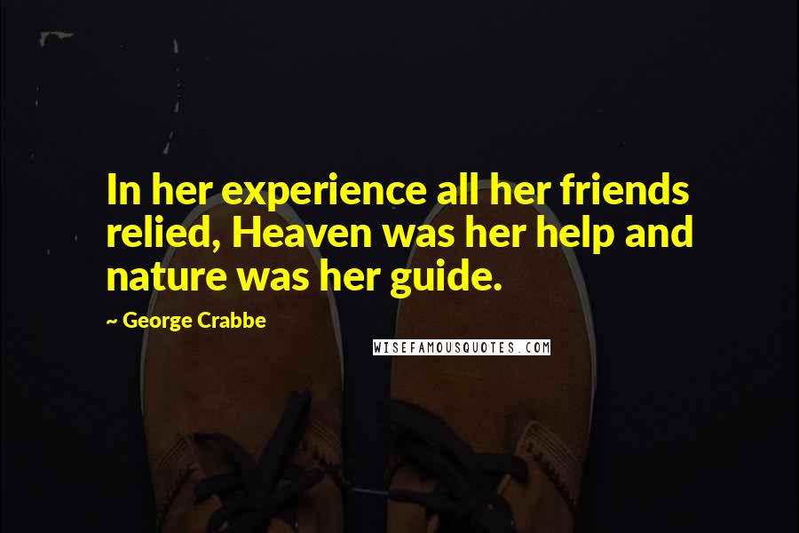 George Crabbe Quotes: In her experience all her friends relied, Heaven was her help and nature was her guide.