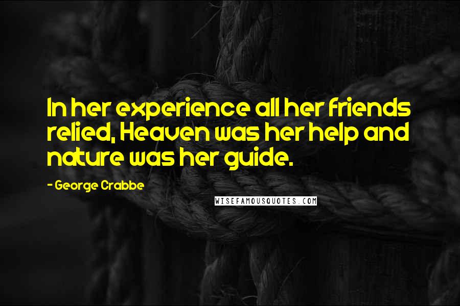 George Crabbe Quotes: In her experience all her friends relied, Heaven was her help and nature was her guide.