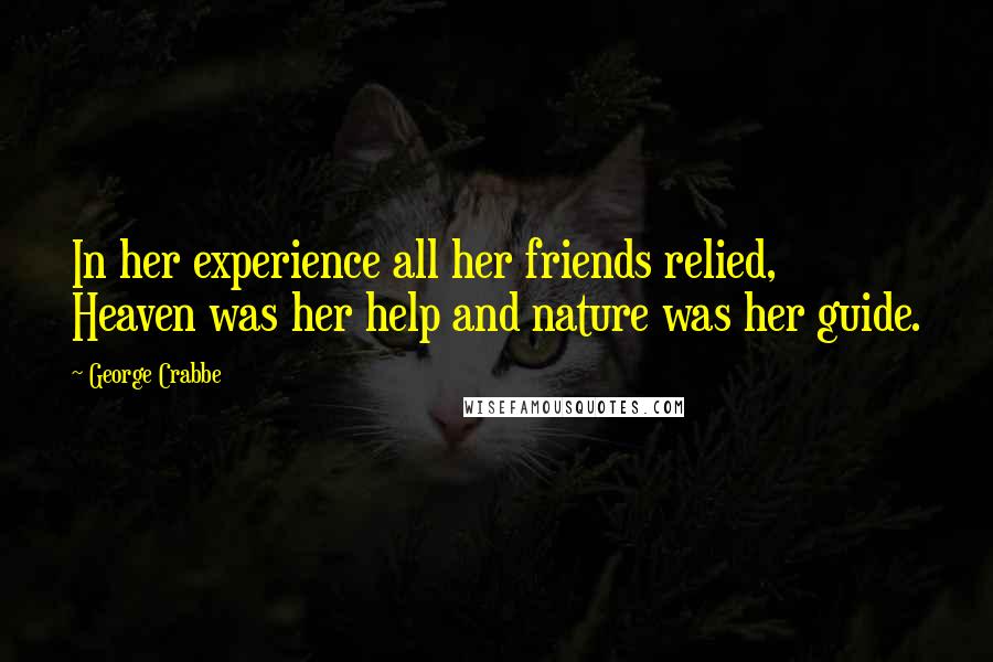 George Crabbe Quotes: In her experience all her friends relied, Heaven was her help and nature was her guide.