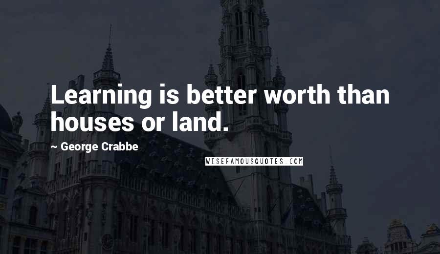 George Crabbe Quotes: Learning is better worth than houses or land.