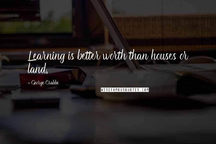 George Crabbe Quotes: Learning is better worth than houses or land.