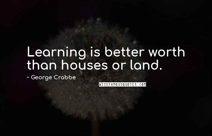 George Crabbe Quotes: Learning is better worth than houses or land.