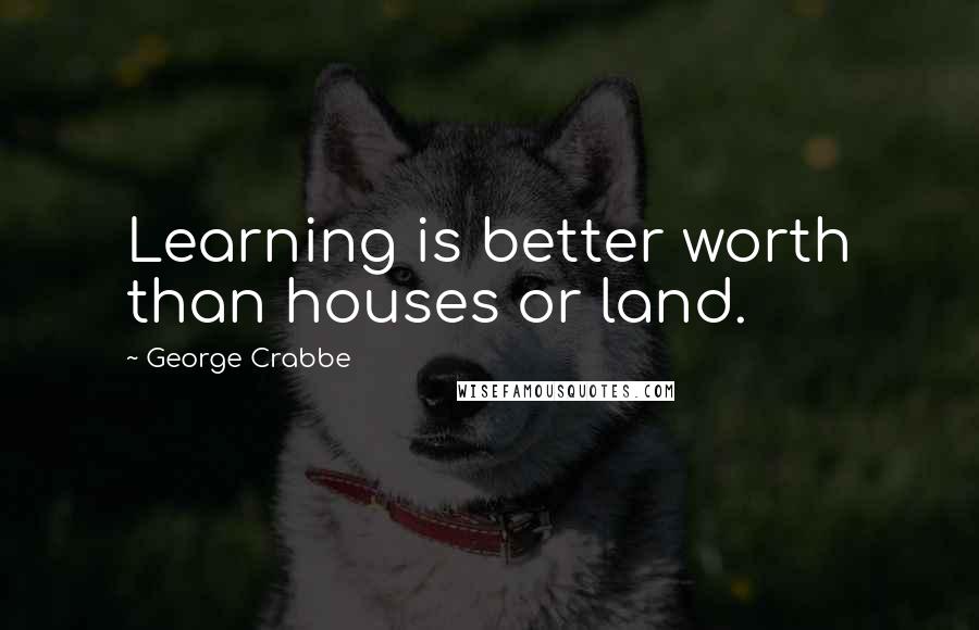 George Crabbe Quotes: Learning is better worth than houses or land.