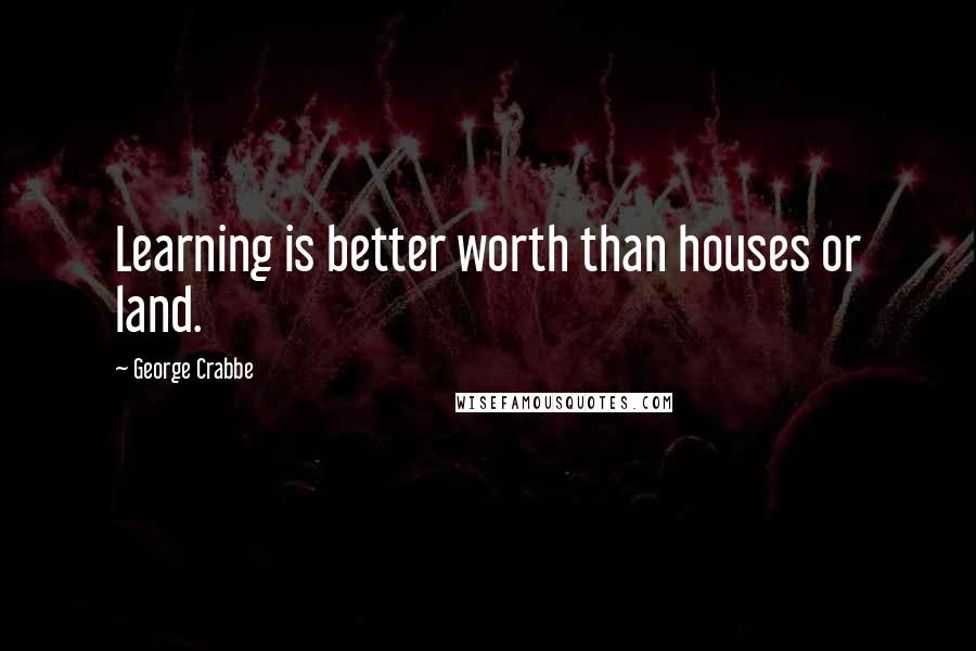 George Crabbe Quotes: Learning is better worth than houses or land.