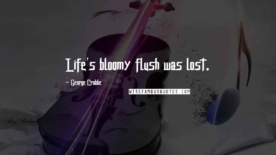 George Crabbe Quotes: Life's bloomy flush was lost.