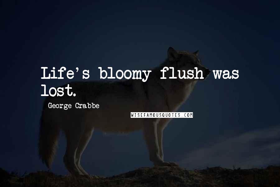 George Crabbe Quotes: Life's bloomy flush was lost.