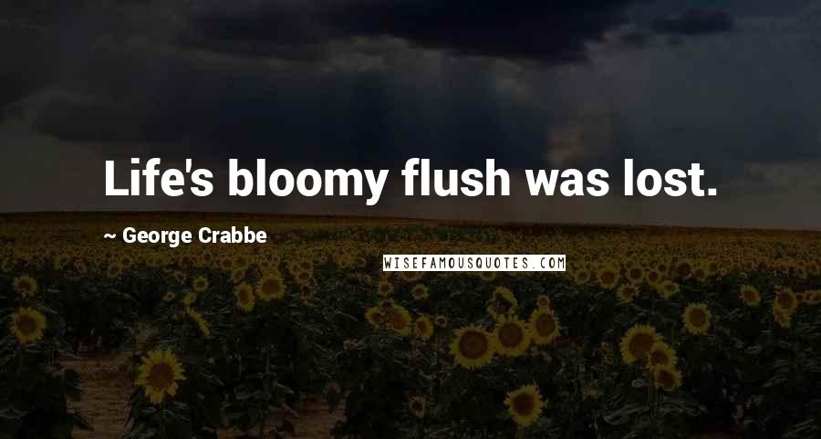 George Crabbe Quotes: Life's bloomy flush was lost.