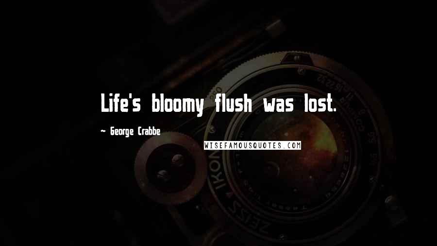 George Crabbe Quotes: Life's bloomy flush was lost.