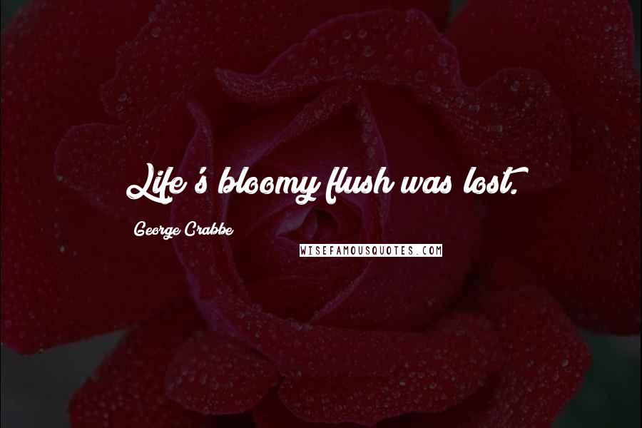 George Crabbe Quotes: Life's bloomy flush was lost.