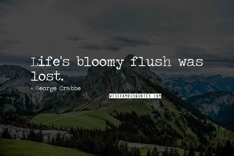 George Crabbe Quotes: Life's bloomy flush was lost.