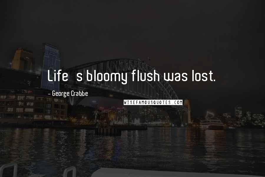 George Crabbe Quotes: Life's bloomy flush was lost.