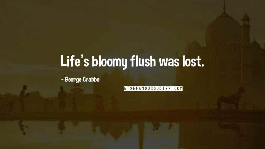 George Crabbe Quotes: Life's bloomy flush was lost.