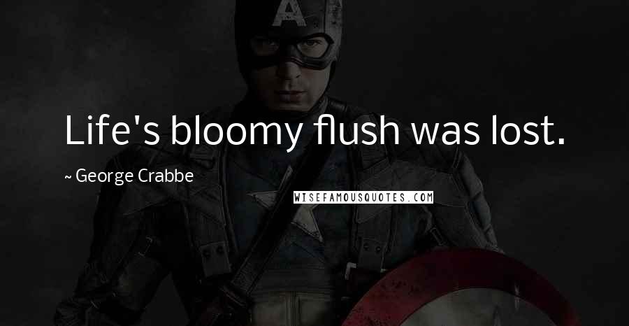 George Crabbe Quotes: Life's bloomy flush was lost.