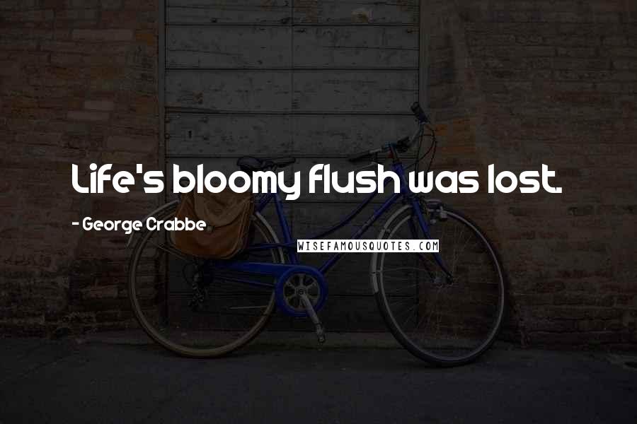 George Crabbe Quotes: Life's bloomy flush was lost.