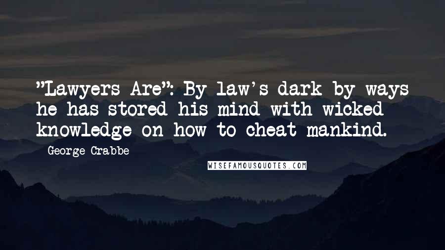 George Crabbe Quotes: "Lawyers Are": By law's dark by-ways he has stored his mind with wicked knowledge on how to cheat mankind.