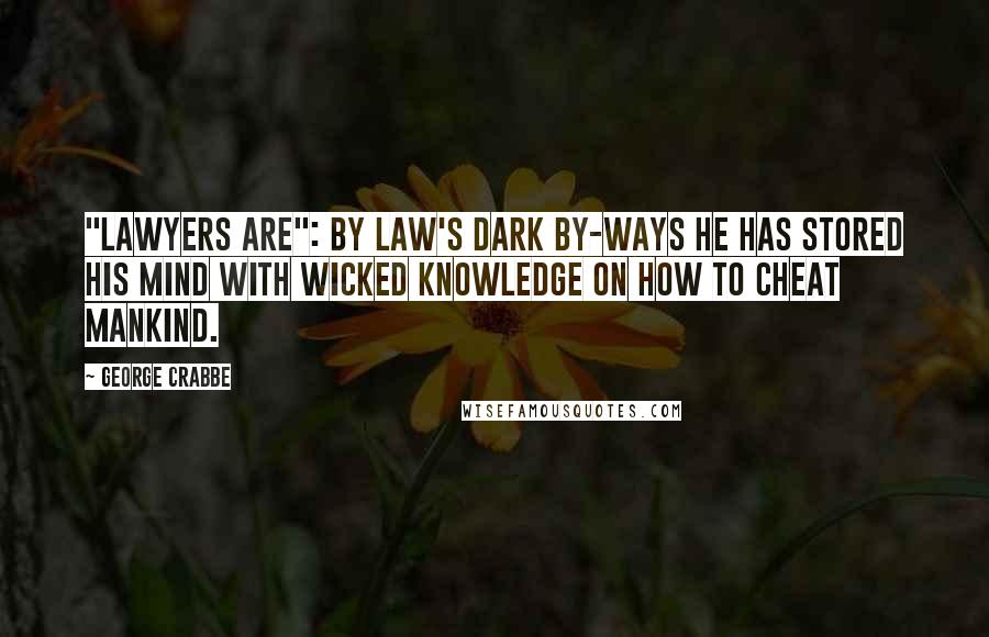 George Crabbe Quotes: "Lawyers Are": By law's dark by-ways he has stored his mind with wicked knowledge on how to cheat mankind.