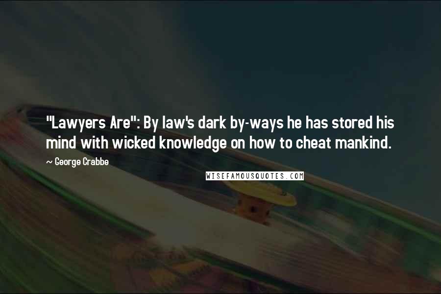 George Crabbe Quotes: "Lawyers Are": By law's dark by-ways he has stored his mind with wicked knowledge on how to cheat mankind.