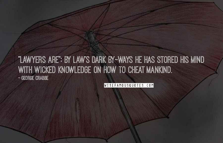 George Crabbe Quotes: "Lawyers Are": By law's dark by-ways he has stored his mind with wicked knowledge on how to cheat mankind.