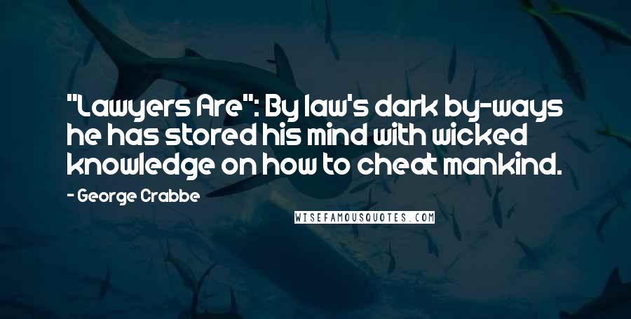 George Crabbe Quotes: "Lawyers Are": By law's dark by-ways he has stored his mind with wicked knowledge on how to cheat mankind.