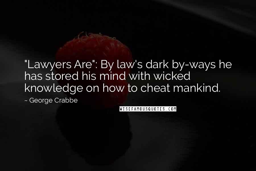 George Crabbe Quotes: "Lawyers Are": By law's dark by-ways he has stored his mind with wicked knowledge on how to cheat mankind.