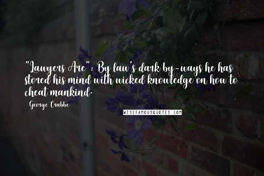 George Crabbe Quotes: "Lawyers Are": By law's dark by-ways he has stored his mind with wicked knowledge on how to cheat mankind.