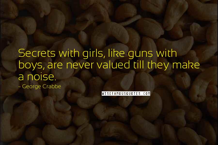 George Crabbe Quotes: Secrets with girls, like guns with boys, are never valued till they make a noise.