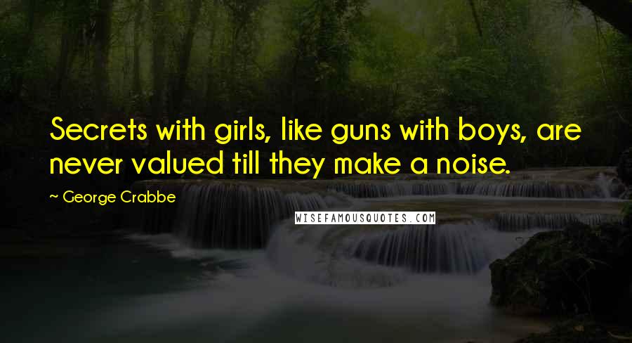 George Crabbe Quotes: Secrets with girls, like guns with boys, are never valued till they make a noise.