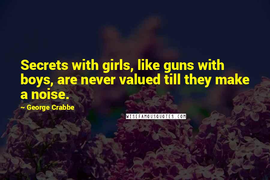 George Crabbe Quotes: Secrets with girls, like guns with boys, are never valued till they make a noise.