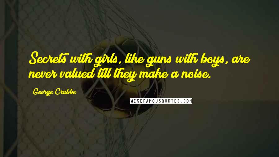 George Crabbe Quotes: Secrets with girls, like guns with boys, are never valued till they make a noise.