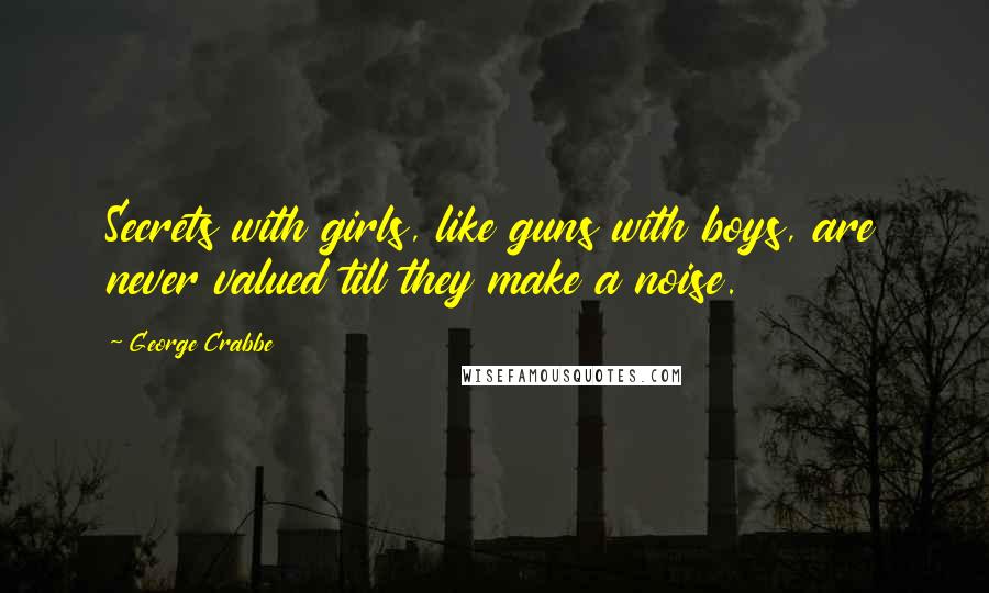 George Crabbe Quotes: Secrets with girls, like guns with boys, are never valued till they make a noise.