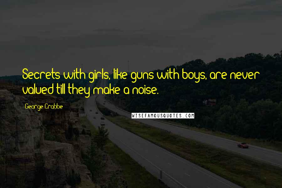 George Crabbe Quotes: Secrets with girls, like guns with boys, are never valued till they make a noise.