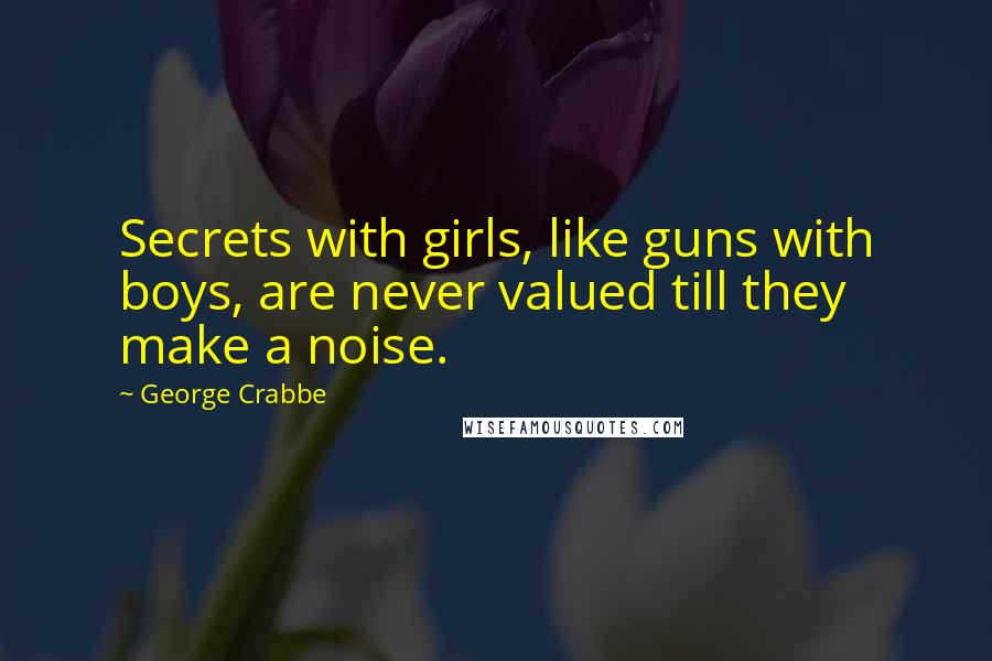 George Crabbe Quotes: Secrets with girls, like guns with boys, are never valued till they make a noise.