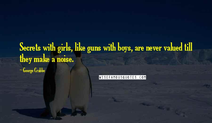 George Crabbe Quotes: Secrets with girls, like guns with boys, are never valued till they make a noise.