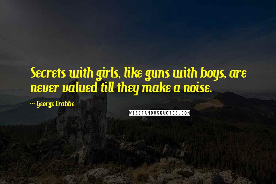 George Crabbe Quotes: Secrets with girls, like guns with boys, are never valued till they make a noise.