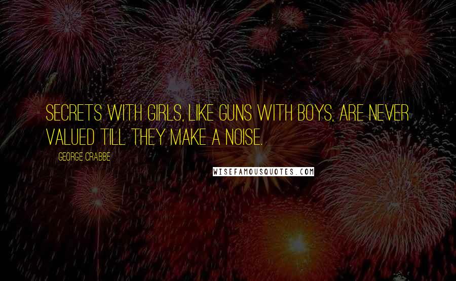 George Crabbe Quotes: Secrets with girls, like guns with boys, are never valued till they make a noise.