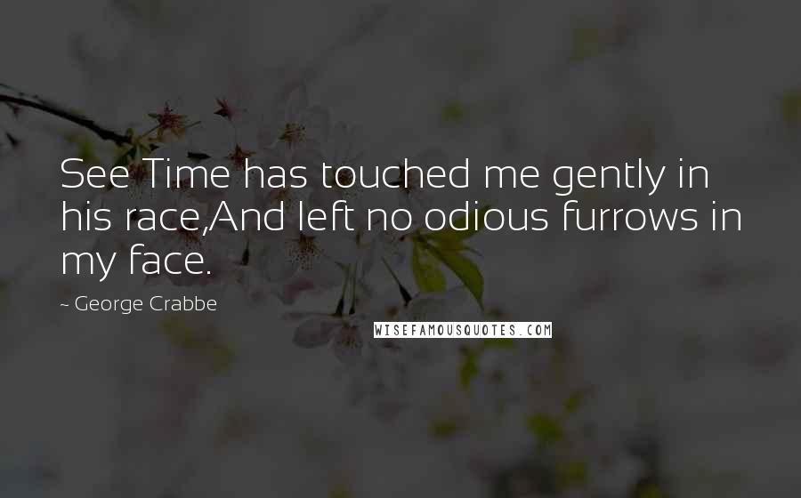 George Crabbe Quotes: See Time has touched me gently in his race,And left no odious furrows in my face.
