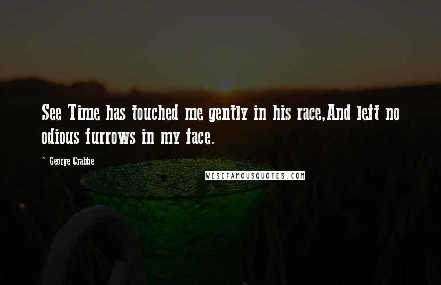 George Crabbe Quotes: See Time has touched me gently in his race,And left no odious furrows in my face.