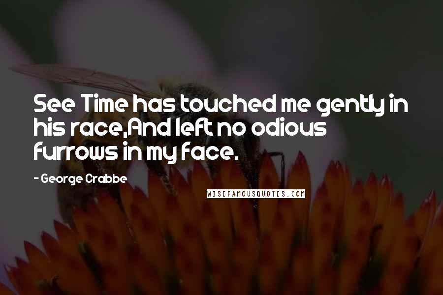 George Crabbe Quotes: See Time has touched me gently in his race,And left no odious furrows in my face.