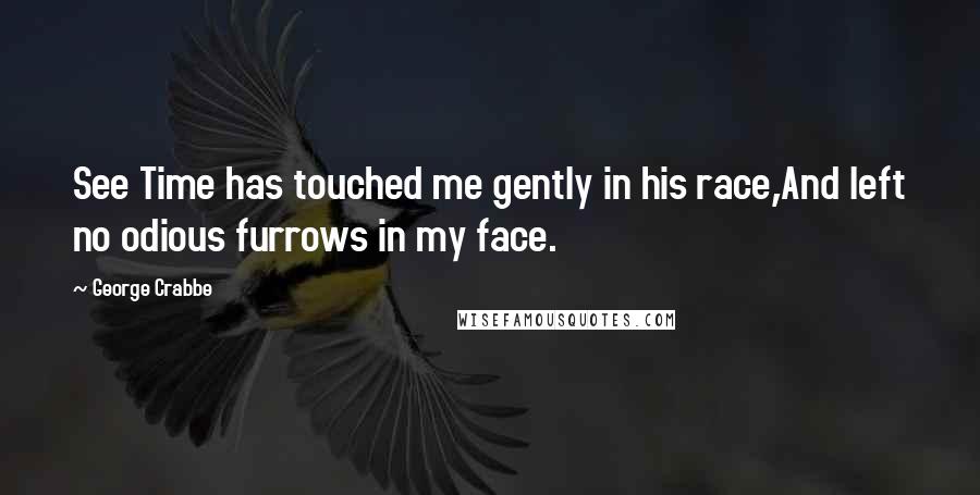 George Crabbe Quotes: See Time has touched me gently in his race,And left no odious furrows in my face.